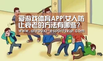 爱游戏体育APP|女人防止衰老的方法有哪些?(图1) 爱游戏体育APP