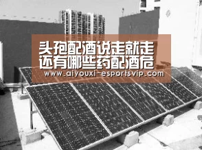 头孢配酒说走就走还有哪些药配酒危及生命:爱游戏体育赛事直播(图3) 爱游戏滚球