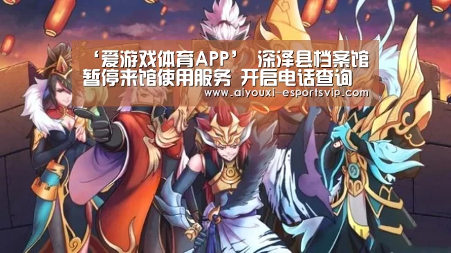 ‘爱游戏体育APP’
深泽县档案馆暂停来馆使用服务 开启电话查询方式(图3) 爱游戏体育赛事直播