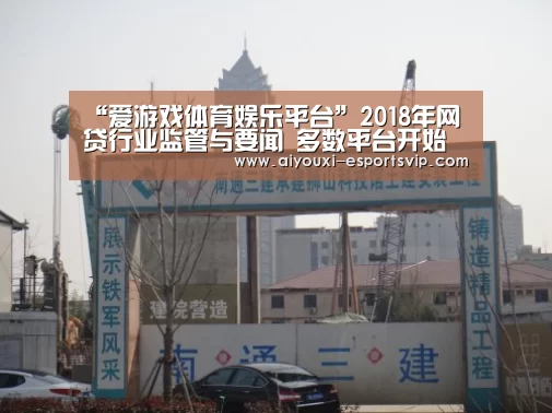 “爱游戏体育娱乐平台”2018年网贷行业监管与要闻 多数平台开始进入了生存攻坚战(图4) 爱游戏体育赛事直播