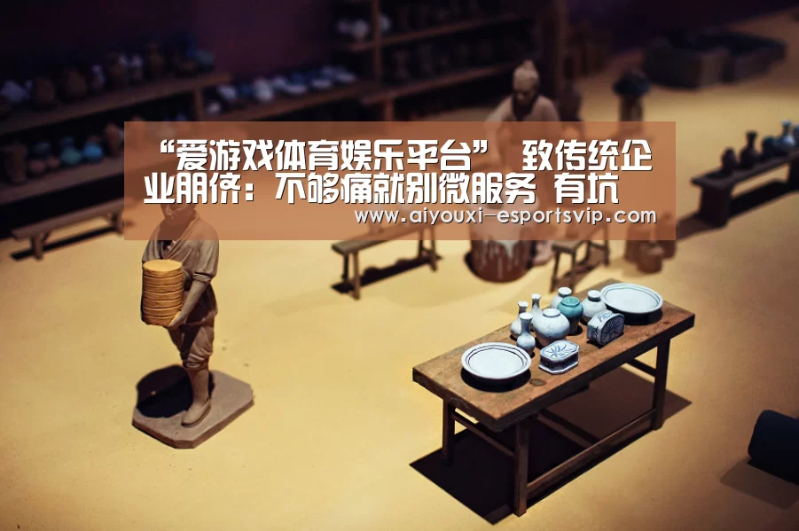 “爱游戏体育娱乐平台”
致传统企业朋侪:不够痛就别微服务 有坑(图2) 爱游戏滚球